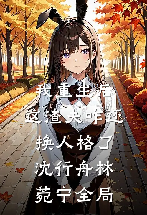 我重生后，这渣夫咋还换人格了沈行舟林菀宁全局