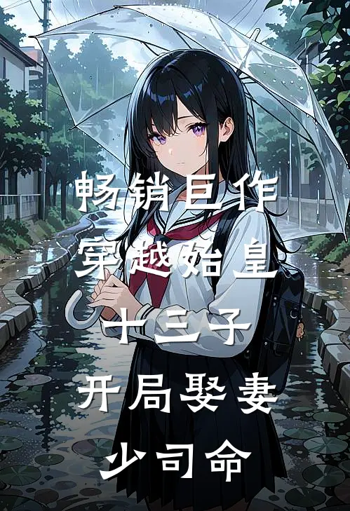 畅销巨作穿越始皇十三子，开局娶妻少司命