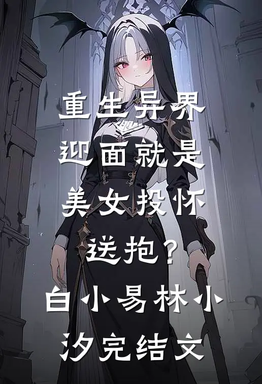 重生异界，迎面就是美女投怀送抱？白小易林小汐完结文
