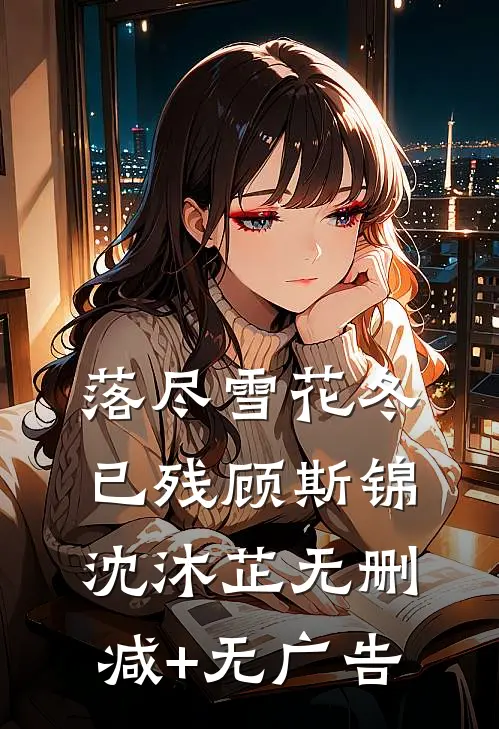 落尽雪花冬已残顾斯锦沈沐芷无删减+无广告