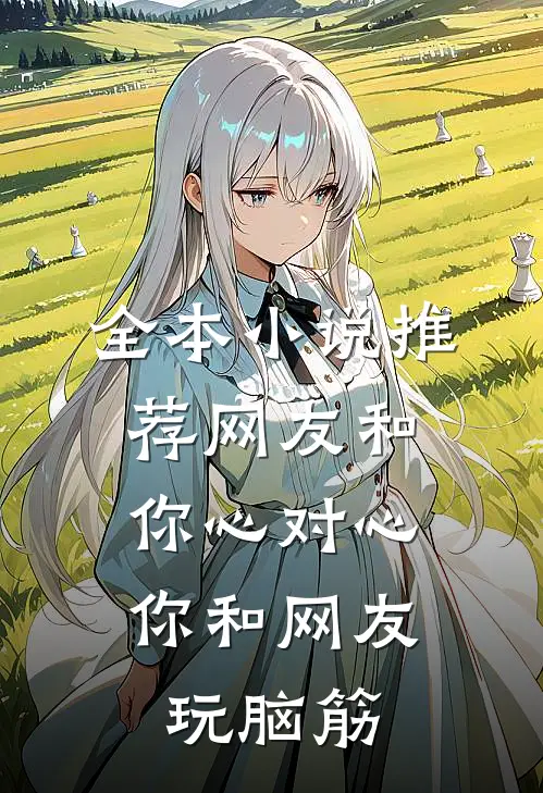 全本小说推荐网友和你心对心，你和网友玩脑筋