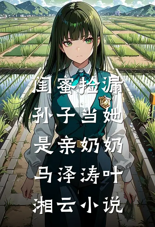 闺蜜捡漏，孙子当她是亲奶奶马泽涛叶湘云小说