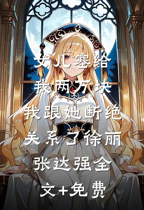 女儿塞给我两万块，我跟她断绝关系了徐丽张达强全文+免费
