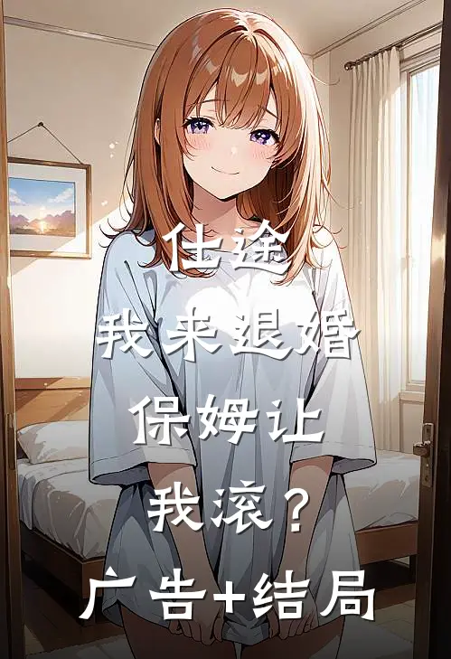 仕途：我来退婚，保姆让我滚？广告+结局