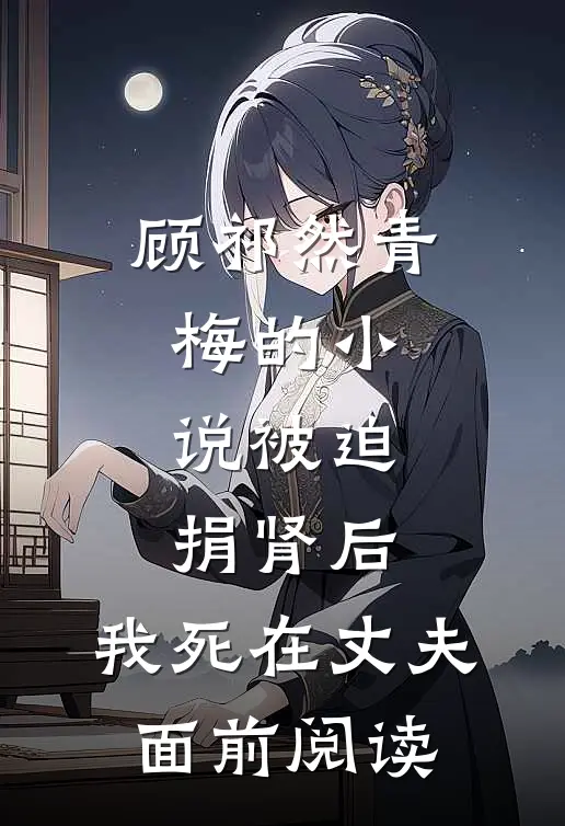 顾祁然青梅的小说被迫捐肾后，我死在丈夫面前阅读