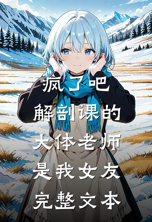 疯了吧，解剖课的大体老师是我女友完整文本