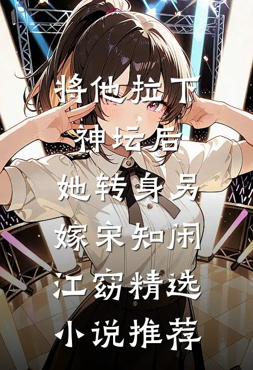 将他拉下神坛后,她转身另嫁宋知闲江窈精选小说推荐