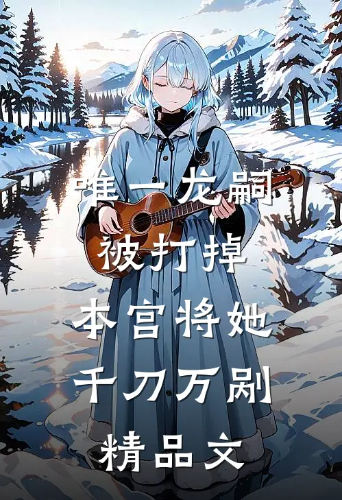 唯一龙嗣被打掉，本宫将她千刀万剐精品文