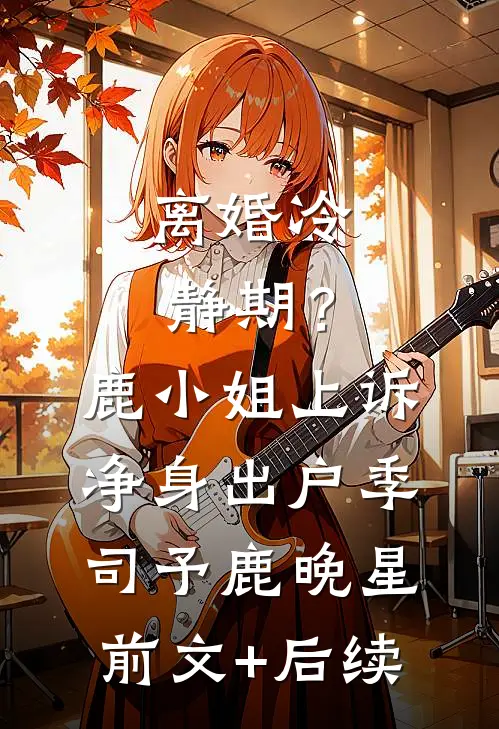 离婚冷静期？鹿小姐上诉净身出户季司予鹿晚星前文+后续