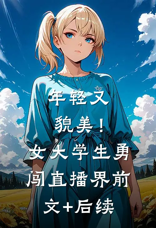 年轻又貌美！女大学生勇闯直播界前文+后续