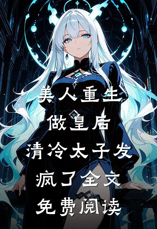美人重生做皇后，清冷太子发疯了全文免费阅读