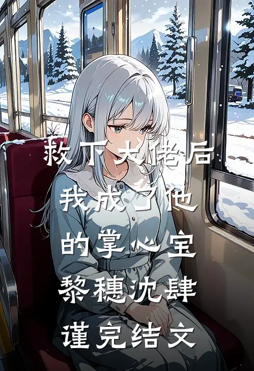 救下大佬后，我成了他的掌心宝黎穗沈肆谨完结文