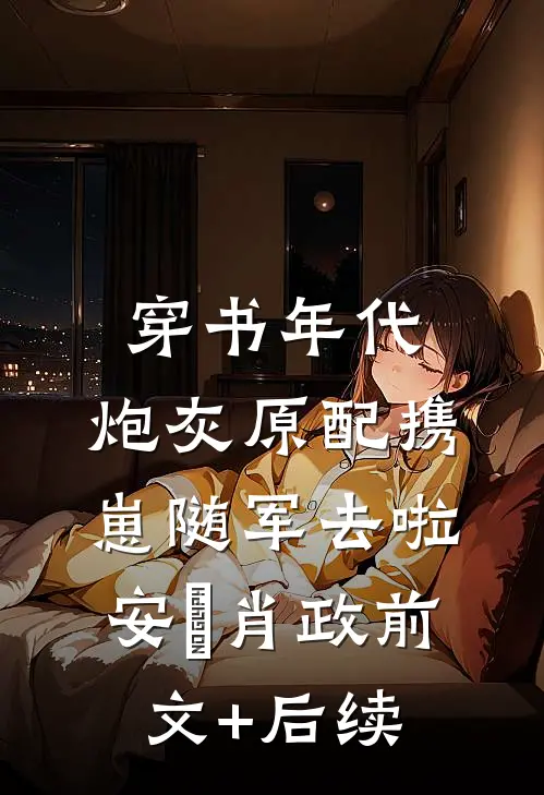 穿书年代，炮灰原配携崽随军去啦安婳肖政前文+后续