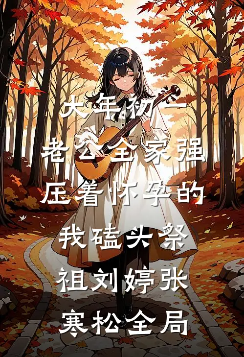 大年初一，老公全家强压着怀孕的我磕头祭祖刘婷张寒松全局