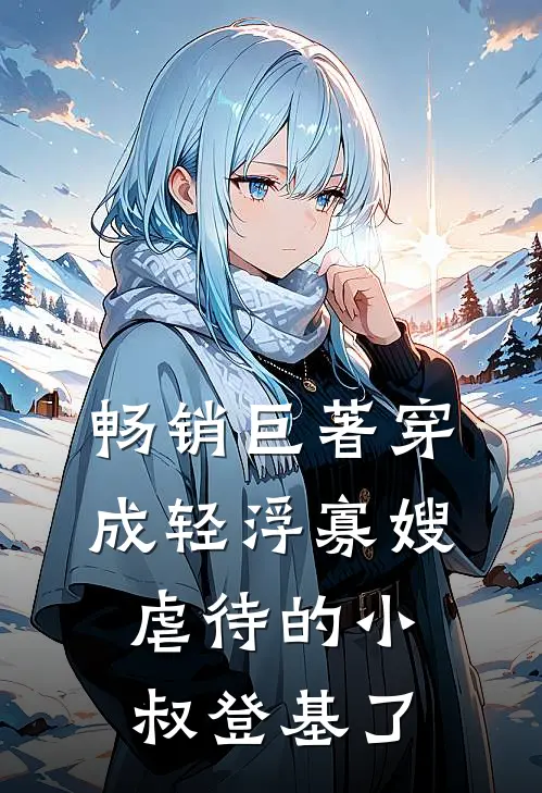 畅销巨著穿成轻浮寡嫂，虐待的小叔登基了