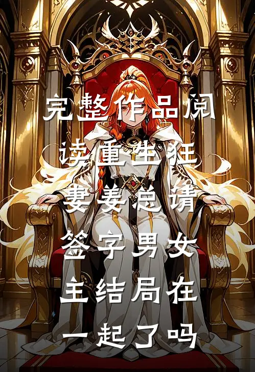 完整作品阅读重生狂妻姜总请签字男女主结局在一起了吗