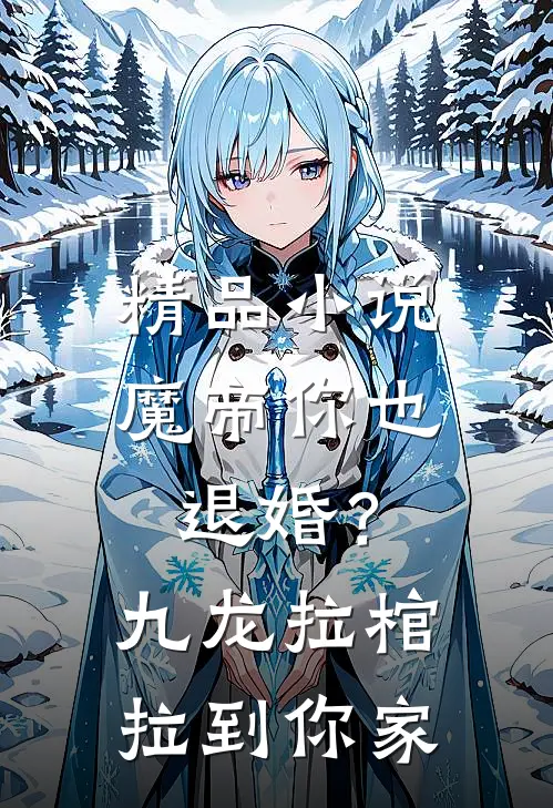 精品小说魔帝你也退婚？九龙拉棺拉到你家
