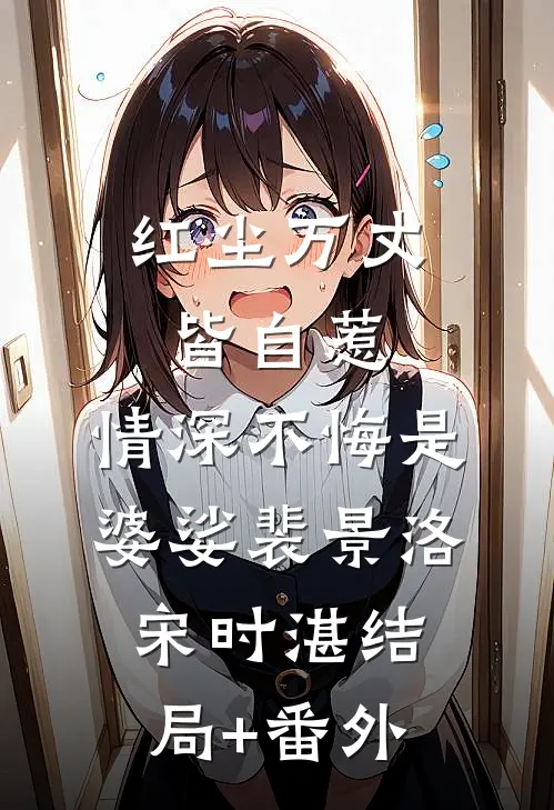 红尘万丈皆自惹，情深不悔是婆娑裴景洛宋时湛结局+番外