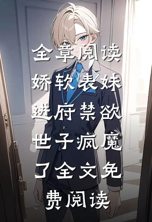 全章阅读娇软表妹进府禁欲世子疯魔了全文免费阅读