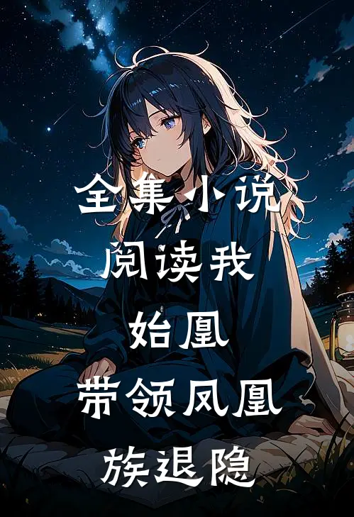 全集小说阅读我，始凰，带领凤凰族退隐