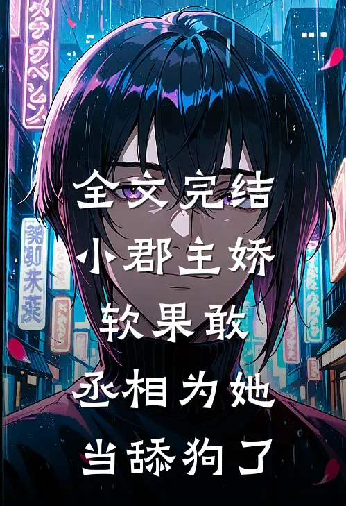 全文完结小郡主娇软果敢，丞相为她当舔狗了