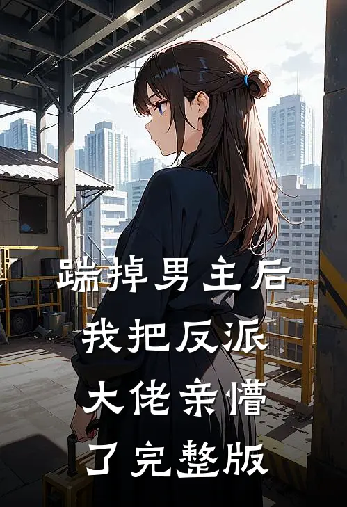 踹掉男主后，我把反派大佬亲懵了完整版