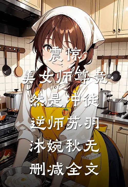 震惊：美女师尊竟然是冲徒逆师苏羽沐婉秋无删减全文