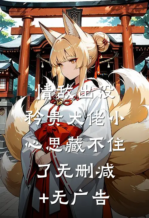 情敌出没，矜贵大佬小心思藏不住了无删减+无广告
