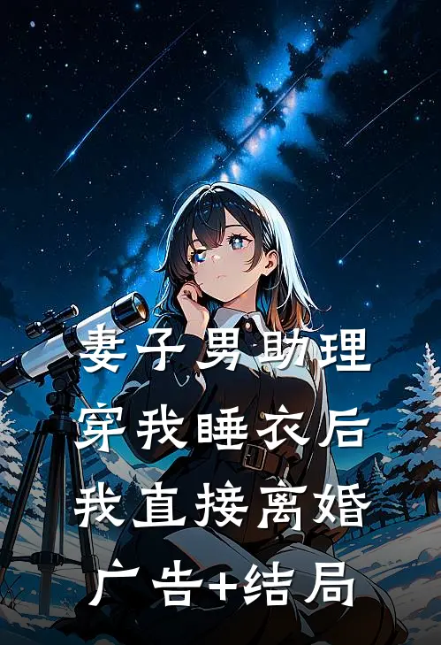妻子男助理穿我睡衣后，我直接离婚广告+结局