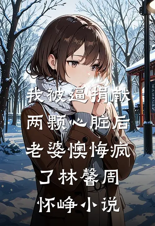 我被逼捐献两颗心脏后，老婆懊悔疯了林馨周怀峥小说