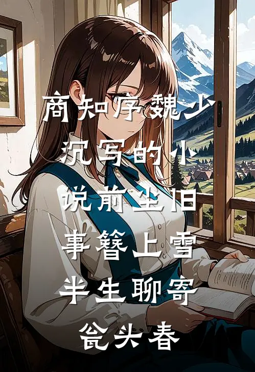 商知序魏少沉写的小说前尘旧事簪上雪，半生聊寄瓮头春