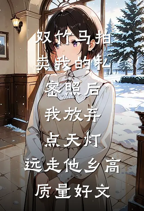 双竹马拍卖我的私密照后，我放弃点天灯，远走他乡高质量好文