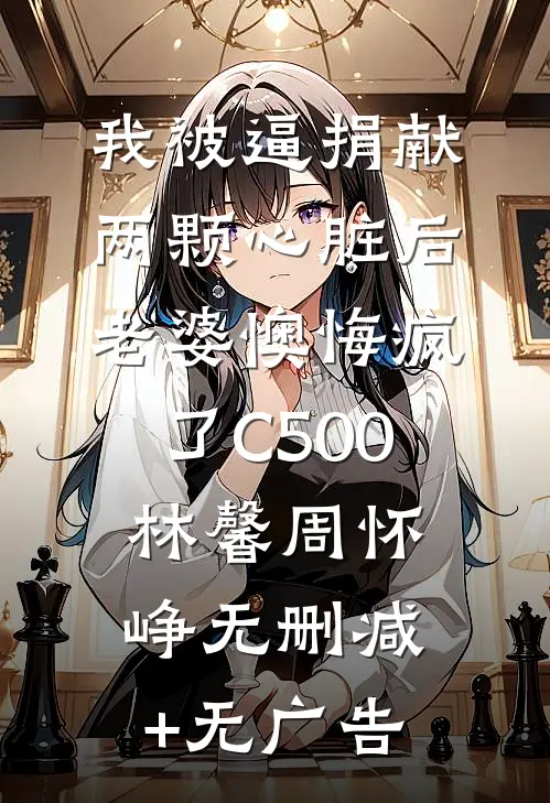 我被逼捐献两颗心脏后，老婆懊悔疯了C500林馨周怀峥无删减+无广告