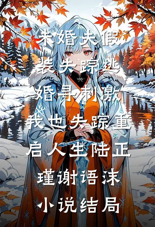 未婚夫假装失踪逃婚寻刺激，我也失踪重启人生陆正瑾谢语沫小说结局