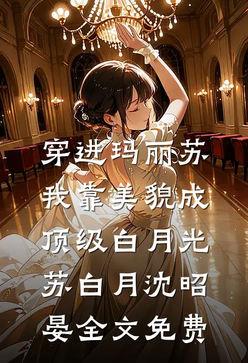 穿进玛丽苏，我靠美貌成顶级白月光苏白月沈昭晏全文免费