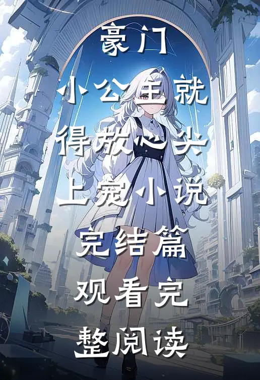 豪门：小公主就得放心尖上宠小说完结篇观看完整阅读