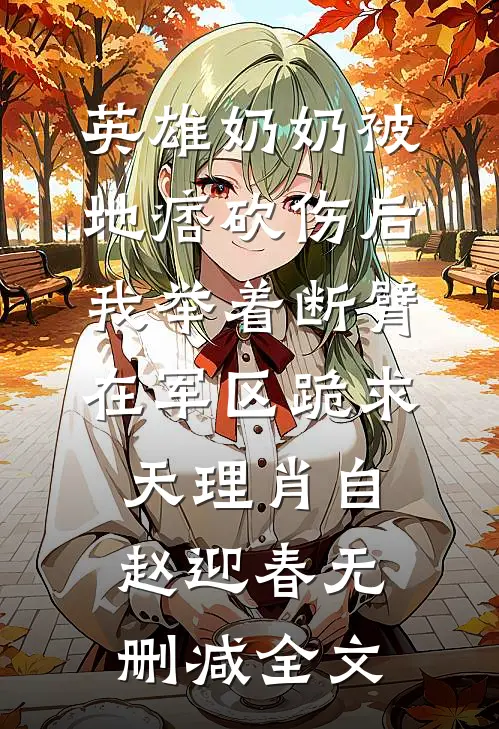 英雄奶奶被地痞砍伤后，我举着断臂在军区跪求天理肖自赵迎春无删减全文