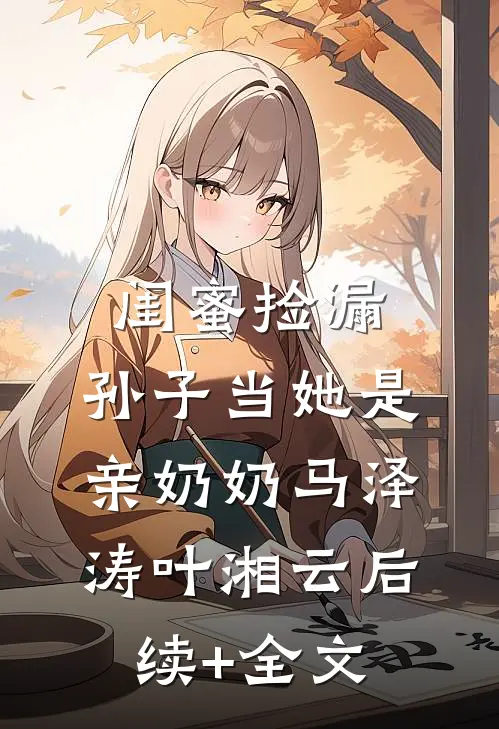 闺蜜捡漏，孙子当她是亲奶奶马泽涛叶湘云后续+全文