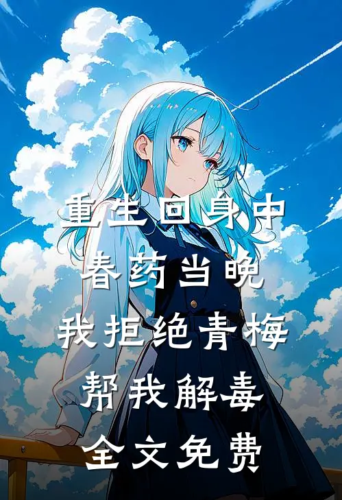 重生回身中春药当晚，我拒绝青梅帮我解毒全文免费