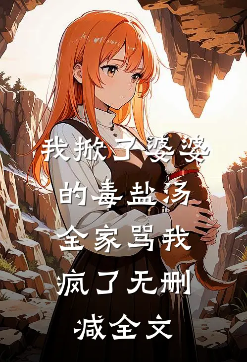 我掀了婆婆的毒盐汤，全家骂我疯了无删减全文