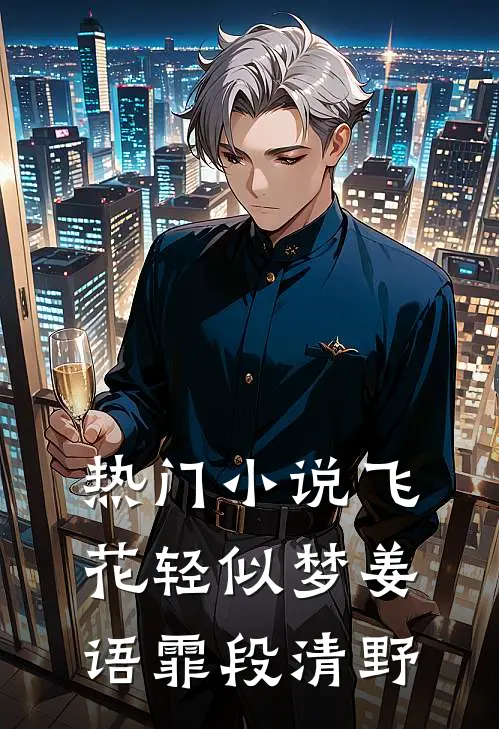 热门小说飞花轻似梦姜语霏段清野