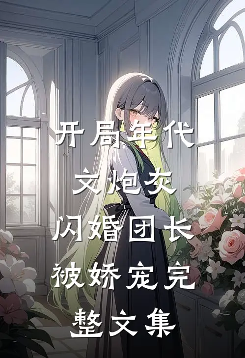 开局年代文炮灰，闪婚团长被娇宠完整文集