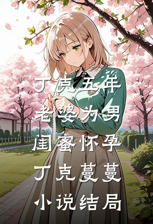 丁克五年，老婆为男闺蜜怀孕丁克蔓蔓小说结局