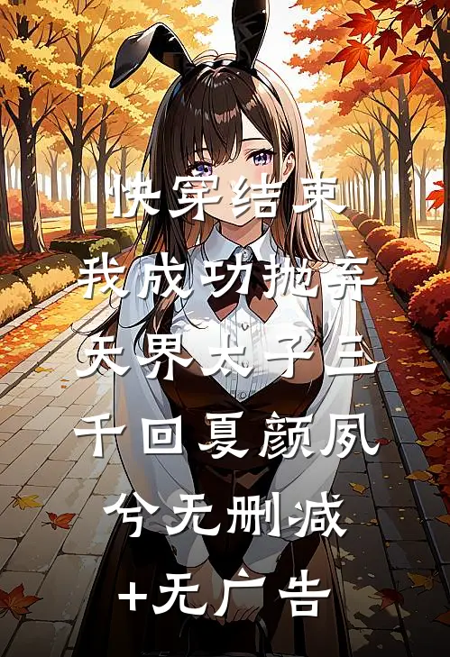 快穿结束，我成功抛弃天界太子三千回夏颜夙兮无删减+无广告
