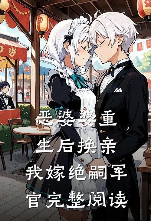 恶婆婆重生后换亲，我嫁绝嗣军官完整阅读