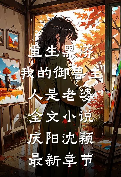 重生黑蟒，我的御兽主人是老婆全文小说庆阳沈颖最新章节