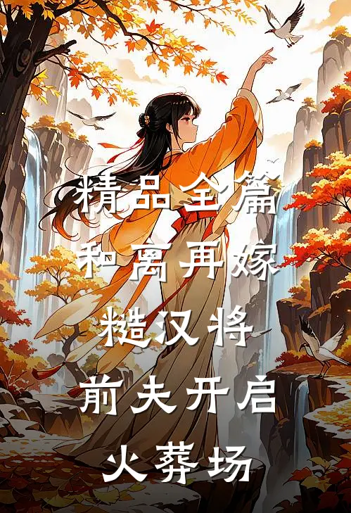 精品全篇和离再嫁糙汉将，前夫开启火葬场