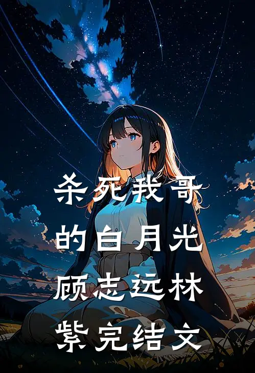 杀死我哥的白月光顾志远林紫完结文
