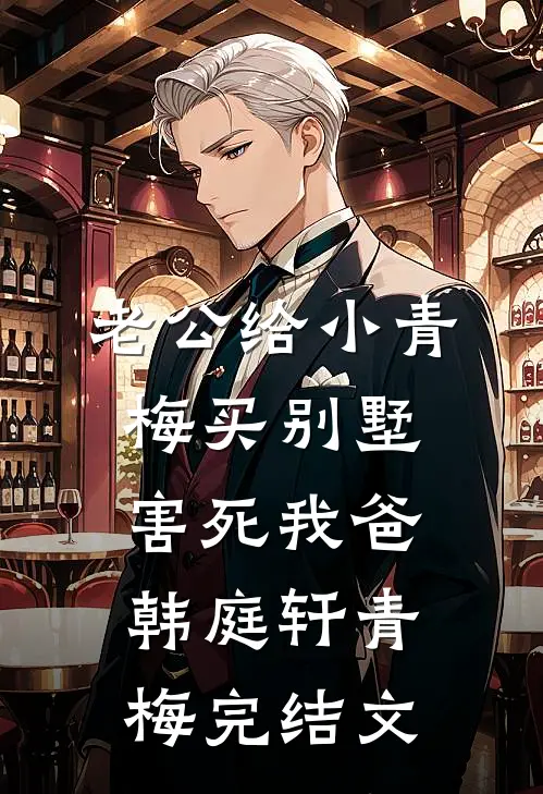 老公给小青梅买别墅害死我爸韩庭轩青梅完结文