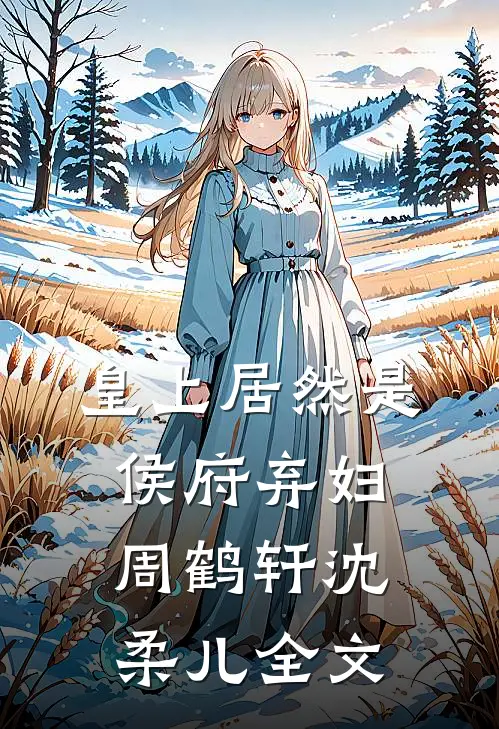皇上居然是侯府弃妇周鹤轩沈柔儿全文